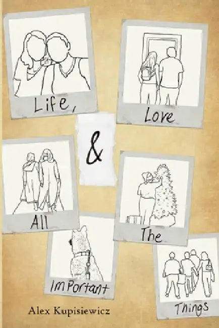 Life, Love & All The Important Things by Alex Kupisiewicz