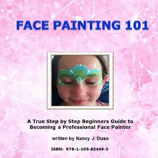 Face Painting 101 - A True Step by Step Beginners Guide to Becoming a Professional Face Painter by Nancy J. Duso