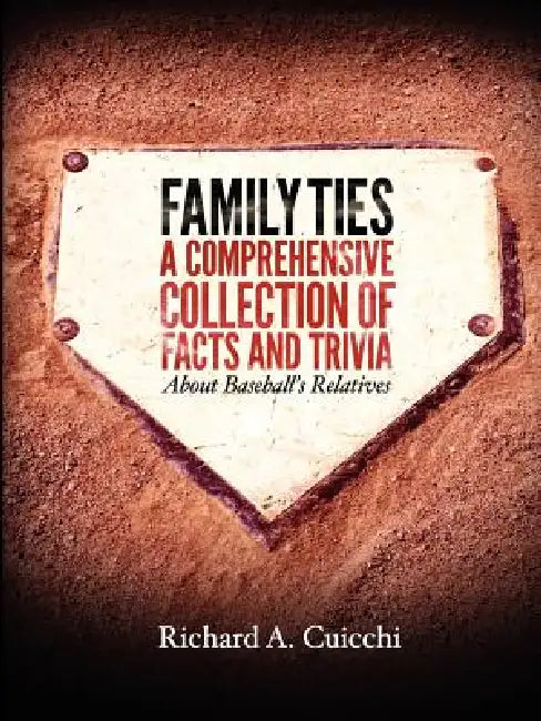 Family Ties: A Comprehensive Collection of Facts and Trivia About Baseball's Relatives by Richard Cuicchi