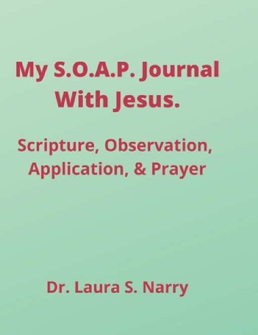 My S.O.A.P. Journal With Jesus: Scripture, Observation, Application, Prayer by Laura Stapleton-Narry