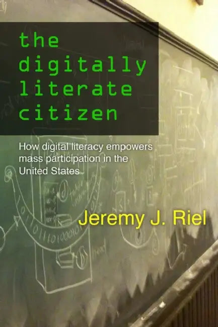 The Digitally Literate Citizen: How Digital Literacy Empowers Mass Participation in the United States by Jeremy Riel