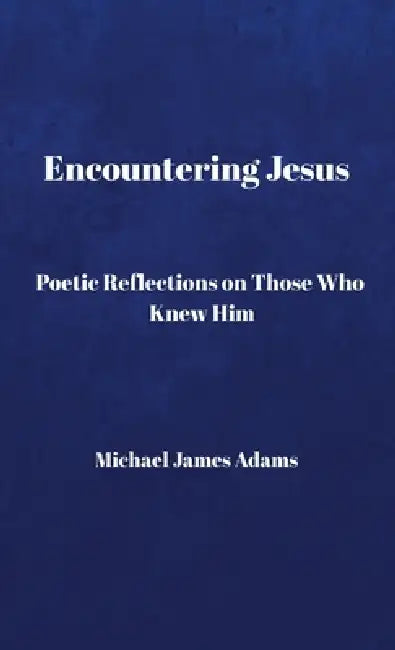 Encountering Jesus: Poetic Reflections on Those Who Knew Him by Michael Adamsw