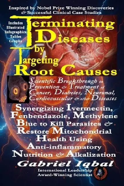 Terminating Diseases by Targeting Root Causes: Synergizing Ivermectin, Fenbendazole, Methylene Blue to Kill Parasites and Restore Mitochondrial Health by Gabriel Iqbal