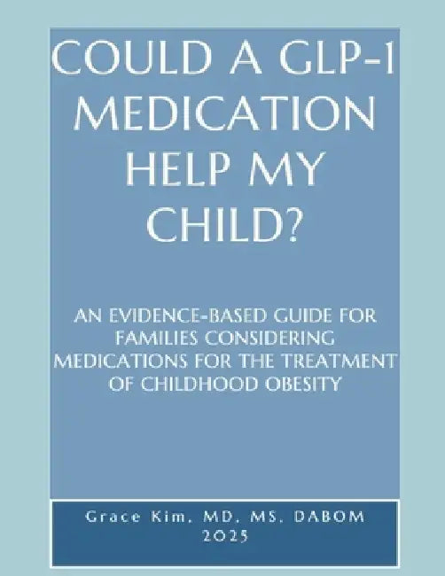 Could a Glp-1 Medication Help My Child? an Evidence-Based Guide for Families Considering Medications for the Treatment of Childhood Obesity by Grace Kim