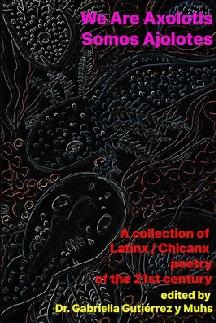 We Are Axolotls / Somos Ajolotes: A collection of Latinx / Chicanx poetry of the 21st century by Gabriella Gutiérrez Y. Muhs