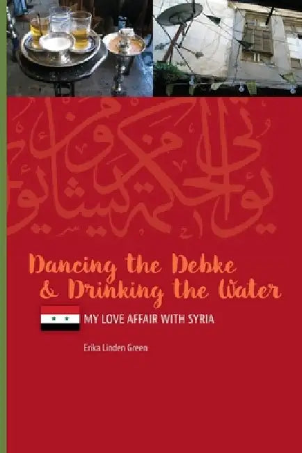 Dancing the Debke and Drinking the Water: My Love Affair with Syria by Erika Linden Green