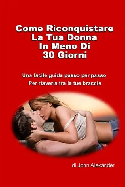 Come riconquistare la tua donna in meno di 30 giorni by John Alexander