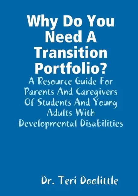 Why Do You Need A Transition Portfolio? A Resource Guide For Parents And Caregivers Of Students And Young Adults With Developmental Disabilities by Teri Doolittle