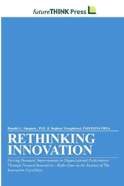 Rethinking Innovation - Driving Dramatic Improvements in Organizational Performance Through Focused Innovation by Fbpss Frsa Stephen Murgatroyd, Donald G. Simpson