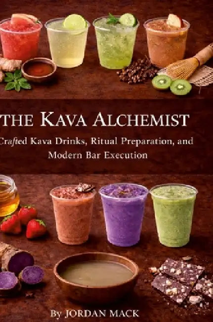 The Kava Alchemist: Crafted Kava Drinks, Ritual Preparation, and Modern Bar Execution by Jordan Mack