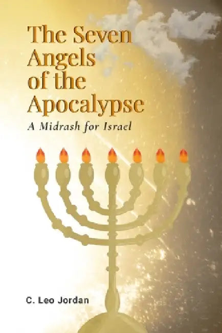 The Seven Angels of the Apocalypse: A Midrash for Israel by C. Leo Jordan, Jill Jordan