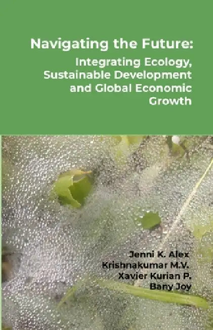 Navigating the Future: Integrating Ecology, Sustainable Development and Global Economic Growth by Jenni K. Alex, Krishnakumar M. V., Xavier Kurian P.
