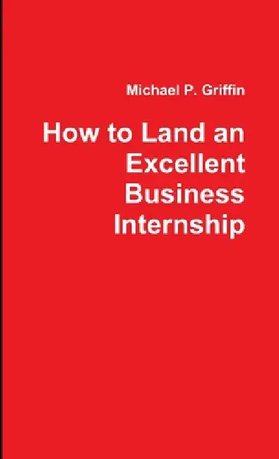 How to Land an Excellent Business Internship by Michael Griffin
