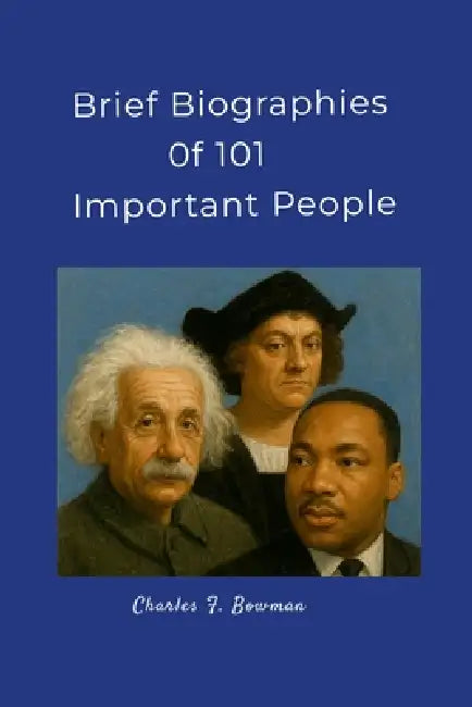 Brief Biographies of 101 Important People by Charles Bowman