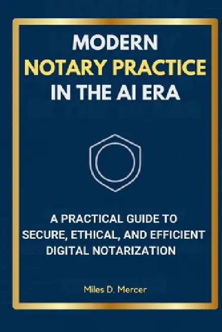 Modern Notary Practice in the AI Era: A Practical Guide to Secure, Ethical, and Efficient Digital Notarization by Miles D. Mercer