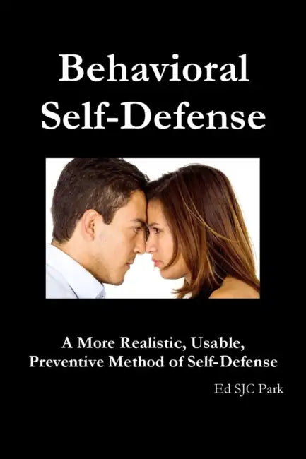 Behavioral Self-Defense: A More Realistic, Usable, Preventive Method of Self-Defense by Ed Sjc Park