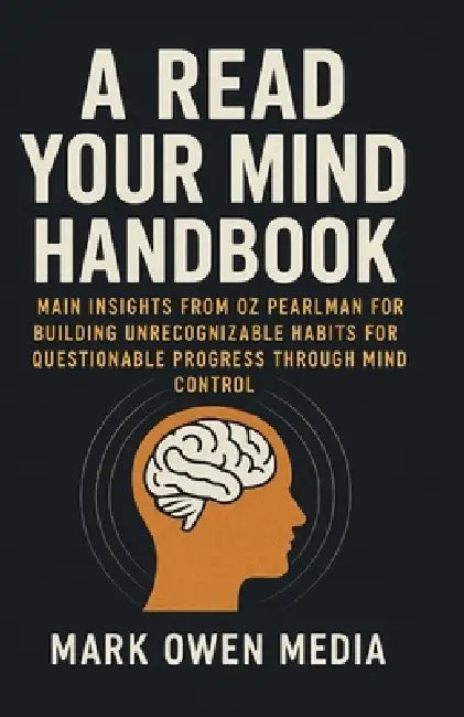 A Read Your Mind Handbook: Main insights from Oz Pearlman for building unrecognizable habits for questionable progress through mind control. by Mark Owen Media