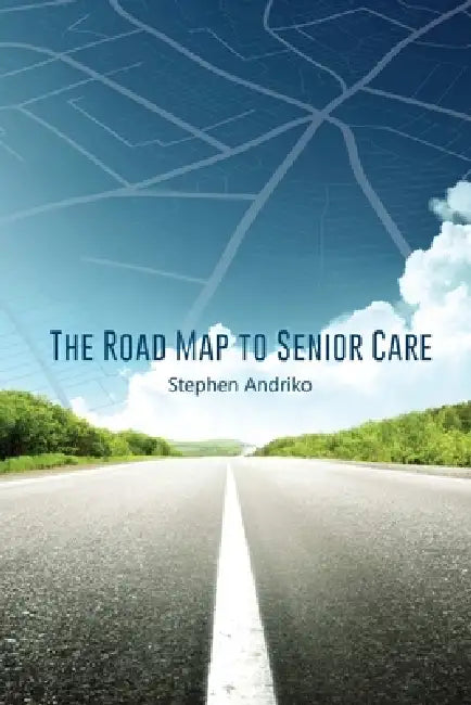 The Road Map to Senior Care by Stephen Andriko