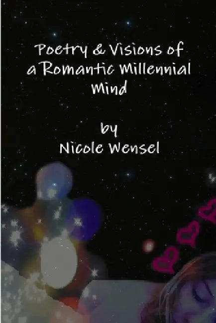 Poetry & Visions of a Romantic Millennial Mind by Nicole Wensel