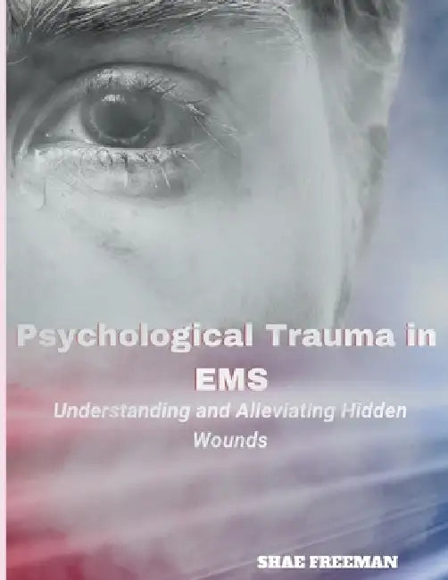 Psychological Trauma in EMS: Understanding and Alleviating Hidden Wounds by Shae Freeman
