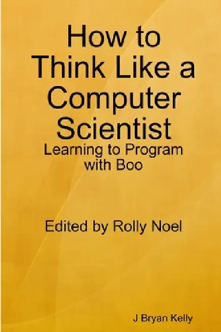 How to Think Like a Computer Scientist: Learning to Program with Boo by J. Bryan Kelly
