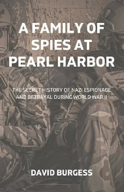 A Family Of Spies At Pearl Harbor: The Secret History of Nazi Espionage and Betrayal During World War II by David Burgess