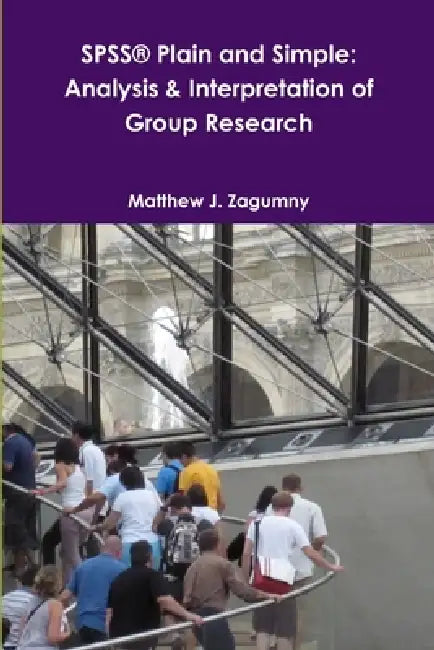SPSS(R) Plain and Simple: Analysis & Interpretation of Group Research by Matthew J. Zagumny