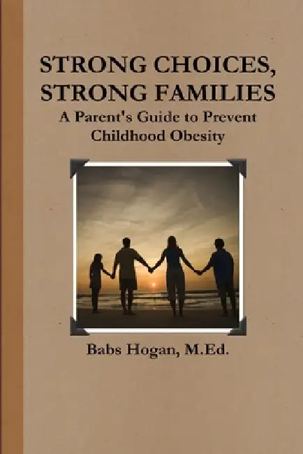 Strong Choices, Strong Families: A Parent's Guide to Prevent Childhood Obesity by M. Ed Babs Hogan