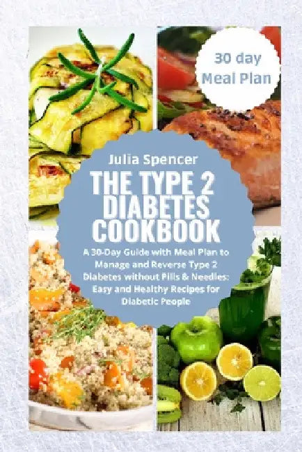 The Type 2 Diabetes Cookbook: A 30-Day Guide with Meal Plan to Manage and Reverse Type 2 Diabetes without Pills & Needles: Easy and Healthy Recipes fo by Julia Spancer