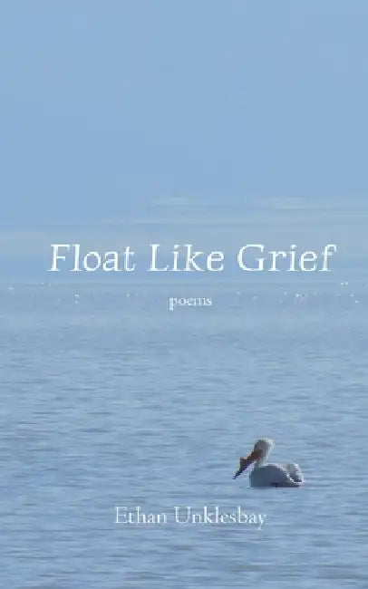 Float Like Grief by Ethan Unklesbay