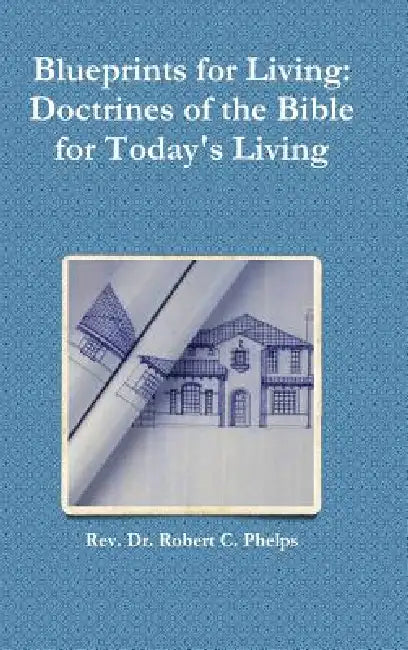 Blueprints for Living: Doctrines of the Bible for Today's Living by Robert C. Phelps
