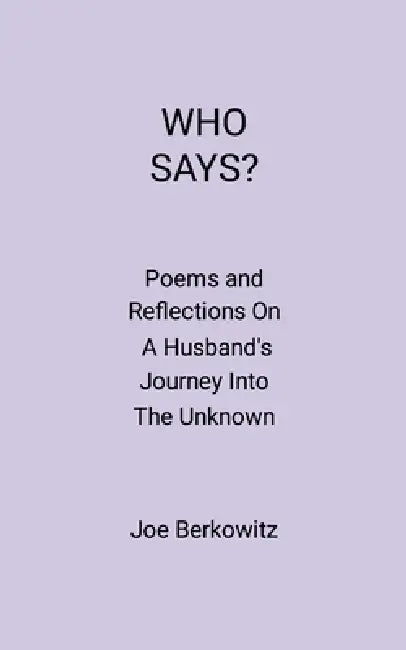 Who Says?: Poems and Reflections On A Husband's Journey Into The Unknown by Joe Berkowitz