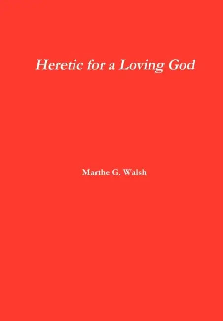 Heretic for a Loving God by Marthe G. Walsh