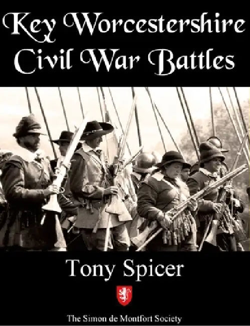 Key Worcestershire Civil War Battles: Worcestershire's main actions in the turbulent Civil Wars by Tony Spicer