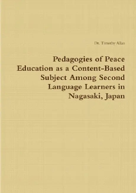 Pedagogies of Peace Education as a Content-Based Subject Among Second Language Learners in Nagasaki, Japan by Tim Allan