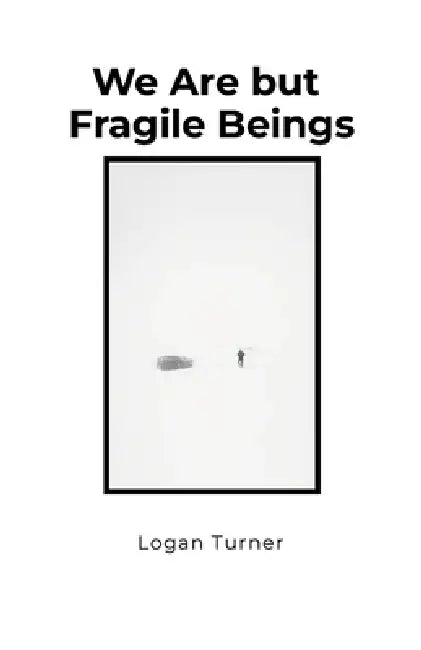 We Are but Fragile Beings by Logan Turner