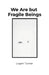 We Are but Fragile Beings by Logan Turner