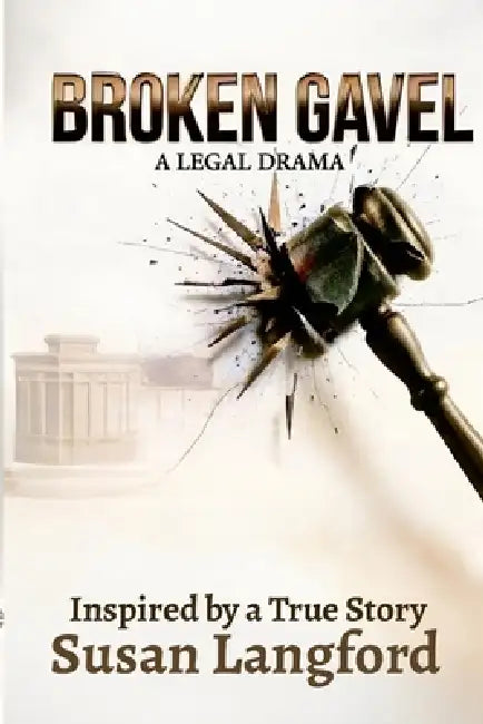 Broken Gavel A Legal Drama: Inspired by a True Story by Susan Langford