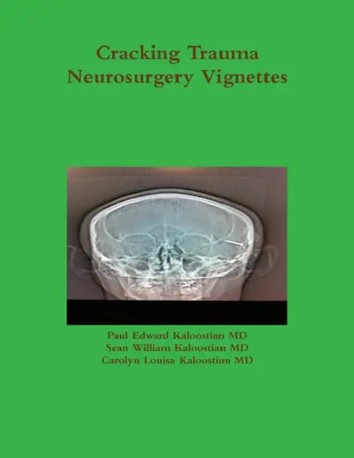 Cracking Trauma Neurosurgery Vignettes by Paul Edward Kaloostian, Sean William Kaloostian, Carolyn Louisa Kaloostian