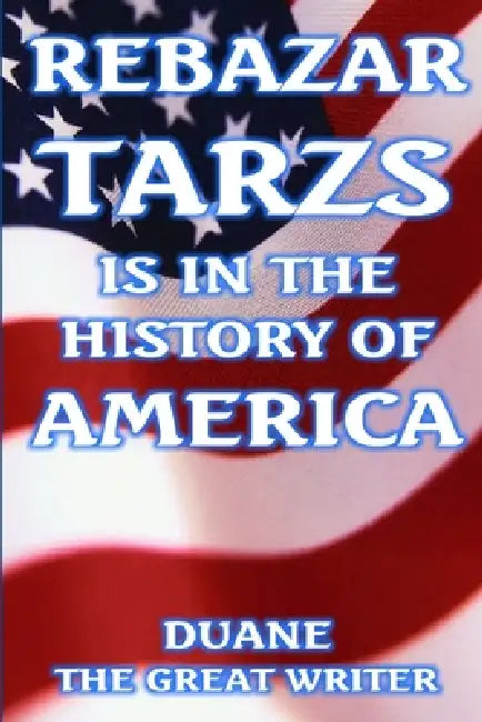 Rebazar Tarzs Is in the History of America by Duane The Great Writer