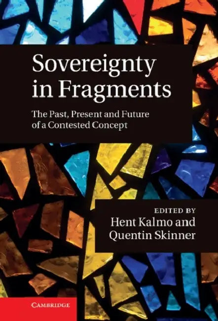 Sovereignty in Fragments: The Past, Present and Future of a Contested Concept by Hent Kalmo, Quentin Skinner