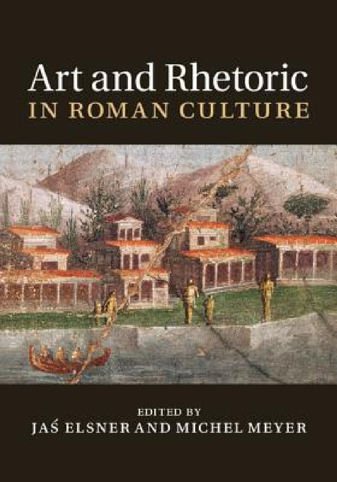 Art and Rhetoric in Roman Culture by Jaś Elsner, Michel Meyer