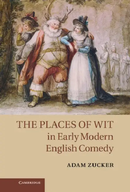 The Places of Wit in Early Modern English Comedy by Adam Zucker