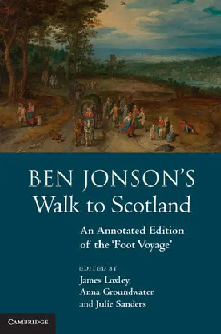 Ben Jonson's Walk to Scotland: An Annotated Edition of the 'Foot Voyage' by James Loxley, Anna Groundwater, Julie Sanders