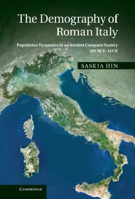 The Demography of Roman Italy: Population Dynamics in an Ancient Conquest Society 201 Bce 14 Ce by Saskia Hin