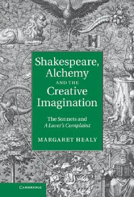 Shakespeare, Alchemy and the Creative Imagination: The Sonnets and a Lover's Complaint by Margaret Healy