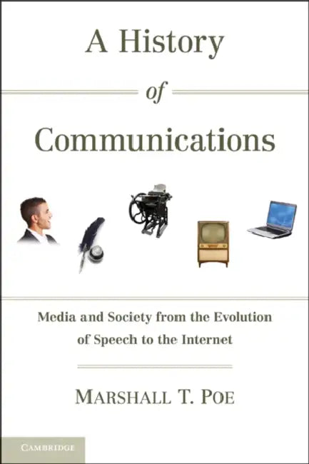 A History of Communications: Media and Society from the Evolution of Speech to the Internet by Marshall T. Poe