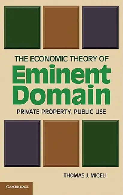 The Economic Theory of Eminent Domain: Private Property, Public Use by Thomas J. Miceli