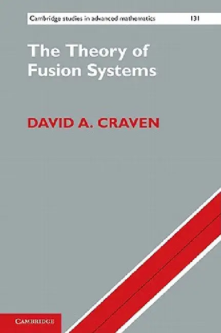 The Theory of Fusion Systems: An Algebraic Approach by David A. Craven