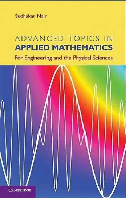 Advanced Topics in Applied Mathematics: For Engineering and the Physical Sciences by Sudhakar Nair